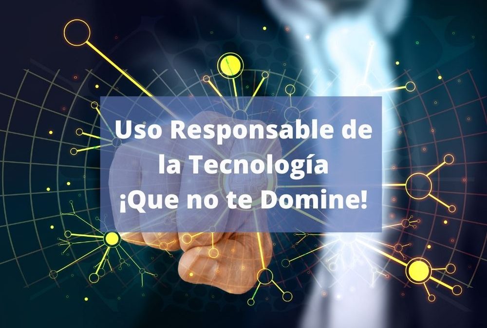 USO RESPONSABLE DE LA TECNOLOGIA, ¡QUE NO TE DOMINE!